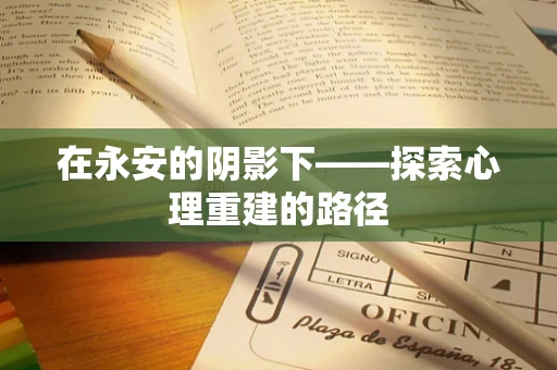 在永安的阴影下——探索心理重建的路径