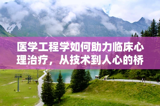 医学工程学如何助力临床心理治疗，从技术到人心的桥梁