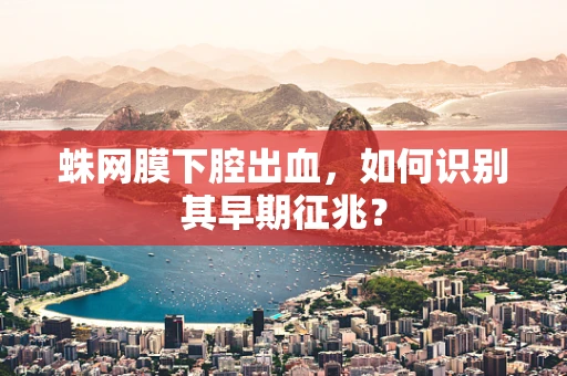 蛛网膜下腔出血，如何识别其早期征兆？