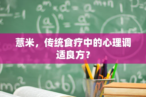 薏米，传统食疗中的心理调适良方？