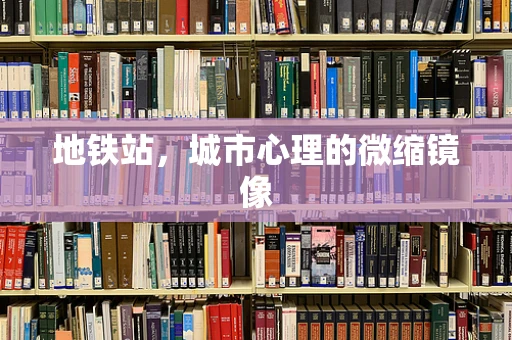 地铁站，城市心理的微缩镜像