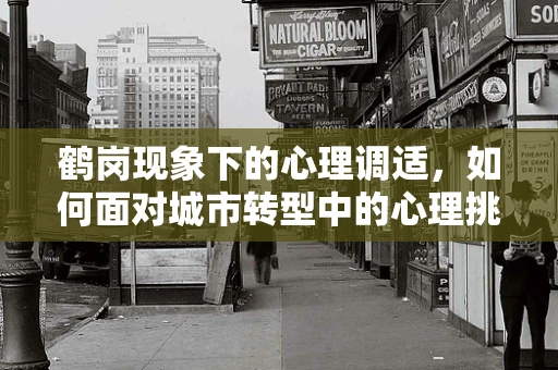 鹤岗现象下的心理调适，如何面对城市转型中的心理挑战？