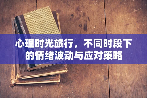 心理时光旅行，不同时段下的情绪波动与应对策略