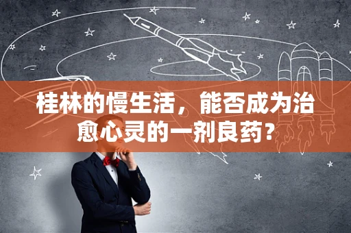 桂林的慢生活，能否成为治愈心灵的一剂良药？