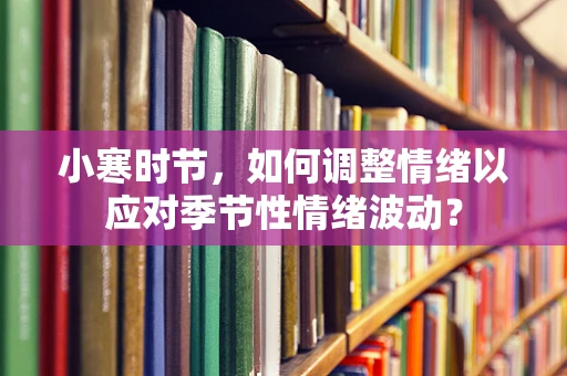 小寒时节，如何调整情绪以应对季节性情绪波动？