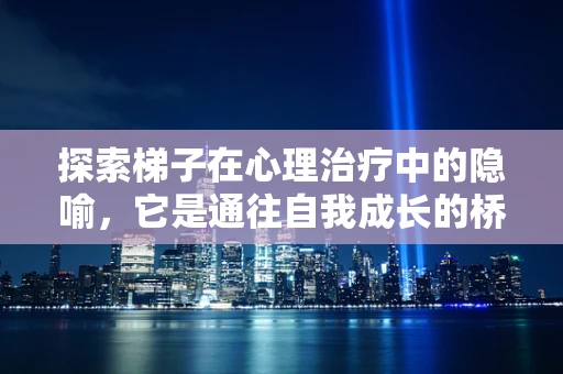 探索梯子在心理治疗中的隐喻，它是通往自我成长的桥梁吗？