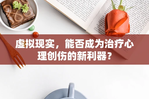 虚拟现实，能否成为治疗心理创伤的新利器？