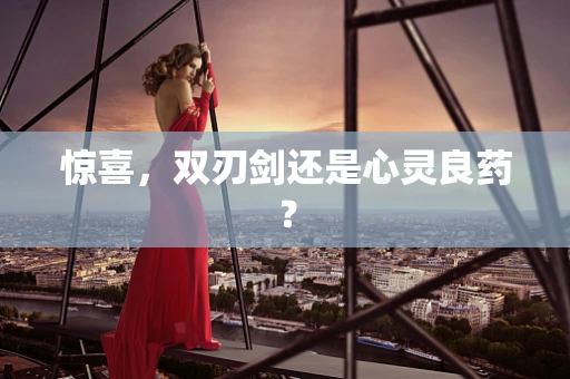 惊喜，双刃剑还是心灵良药？