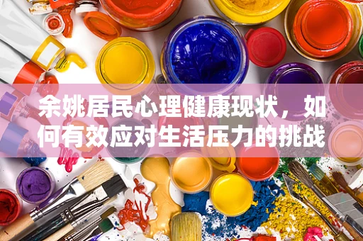 余姚居民心理健康现状，如何有效应对生活压力的挑战？