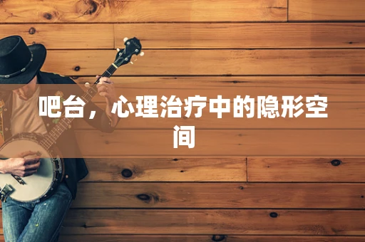 吧台，心理治疗中的隐形空间
