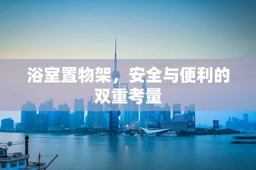 浴室置物架，安全与便利的双重考量