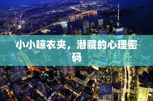 小小晾衣夹，潜藏的心理密码