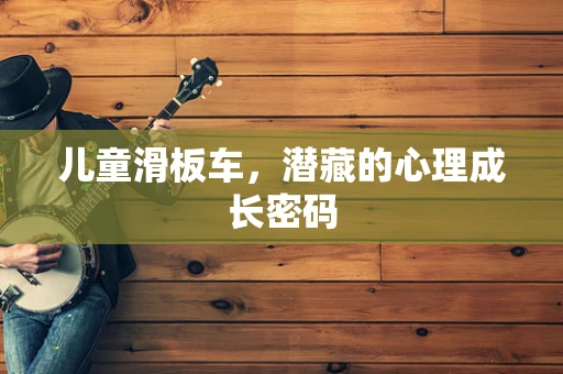 儿童滑板车，潜藏的心理成长密码