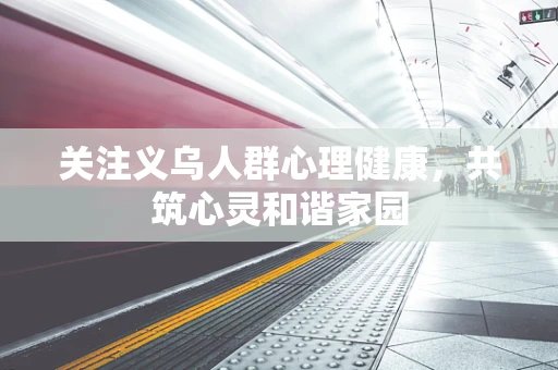 关注义乌人群心理健康，共筑心灵和谐家园