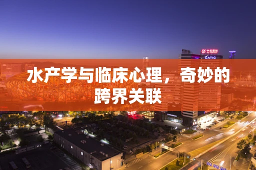 水产学与临床心理，奇妙的跨界关联