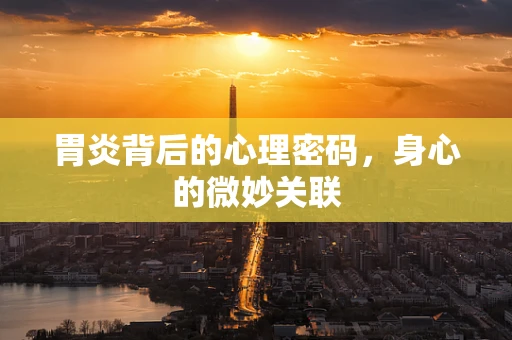 胃炎背后的心理密码，身心的微妙关联