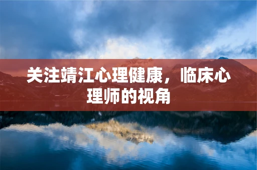 关注靖江心理健康，临床心理师的视角
