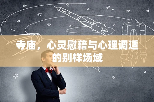 寺庙，心灵慰藉与心理调适的别样场域