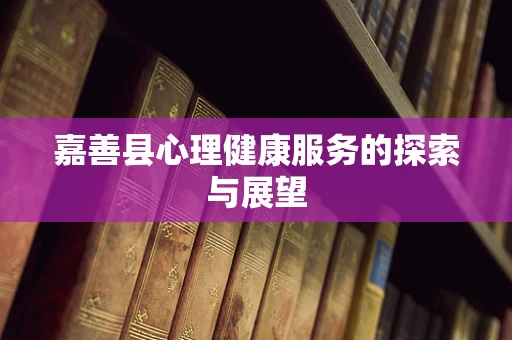 嘉善县心理健康服务的探索与展望
