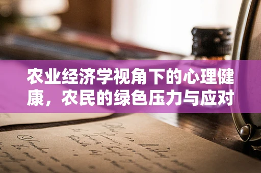 农业经济学视角下的心理健康，农民的绿色压力与应对策略