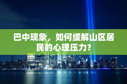 巴中现象，如何缓解山区居民的心理压力？
