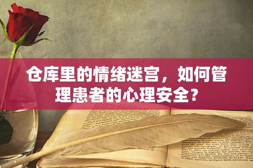 仓库里的情绪迷宫，如何管理患者的心理安全？