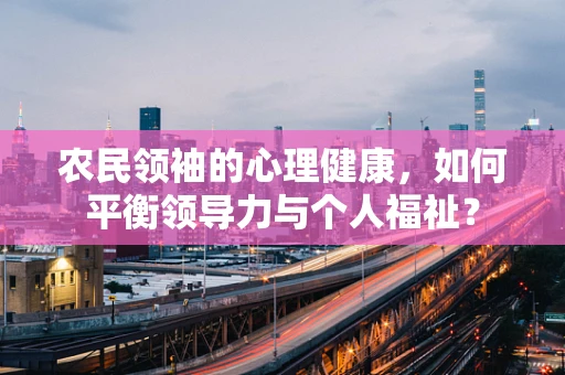 农民领袖的心理健康，如何平衡领导力与个人福祉？