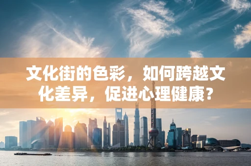 文化街的色彩，如何跨越文化差异，促进心理健康？