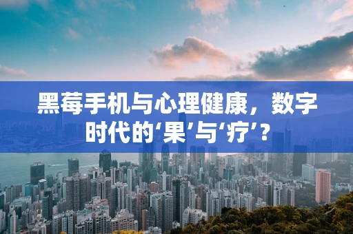 黑莓手机与心理健康，数字时代的‘果’与‘疗’？