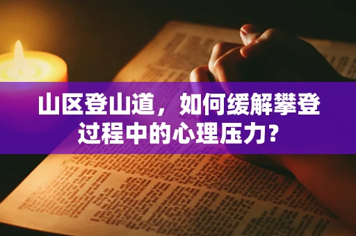山区登山道，如何缓解攀登过程中的心理压力？