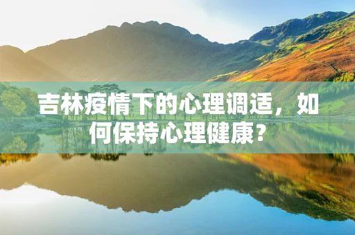 吉林疫情下的心理调适，如何保持心理健康？