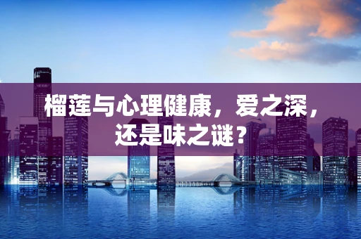 榴莲与心理健康，爱之深，还是味之谜？
