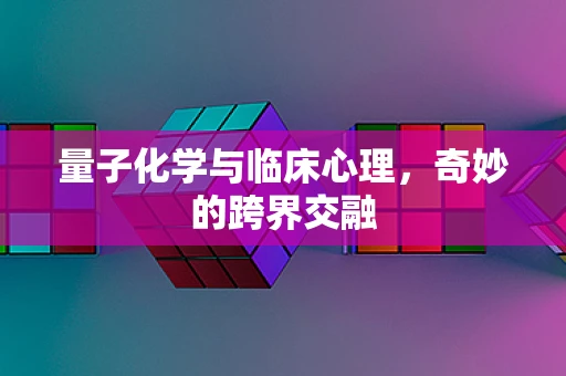 量子化学与临床心理，奇妙的跨界交融
