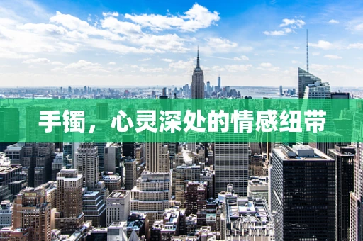 手镯，心灵深处的情感纽带