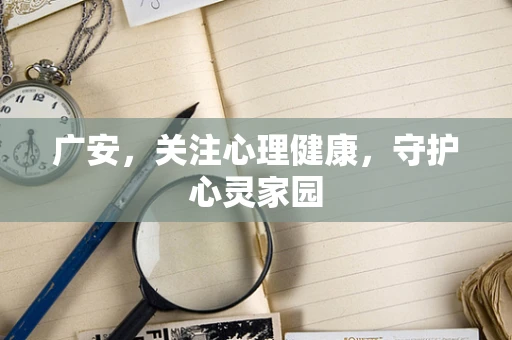 广安，关注心理健康，守护心灵家园
