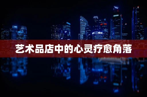 艺术品店中的心灵疗愈角落