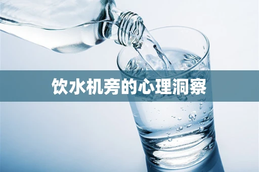 饮水机旁的心理洞察
