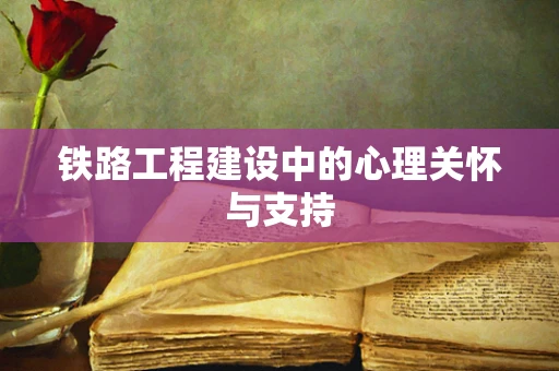 铁路工程建设中的心理关怀与支持