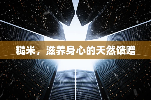 糙米，滋养身心的天然馈赠
