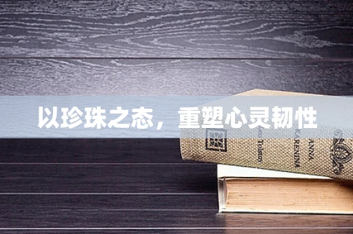 以珍珠之态，重塑心灵韧性