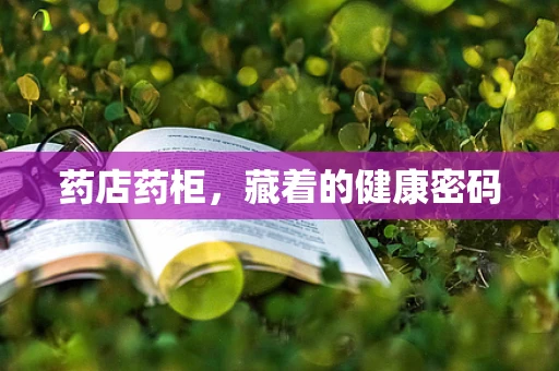 药店药柜，藏着的健康密码