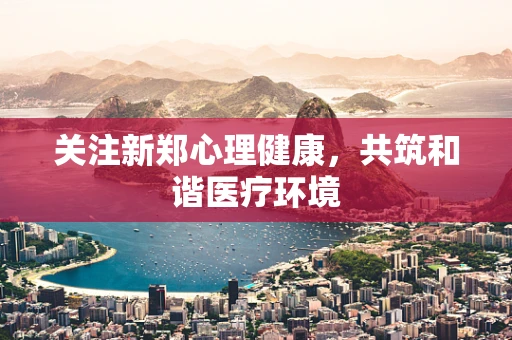关注新郑心理健康，共筑和谐医疗环境