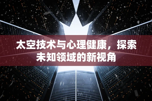 太空技术与心理健康，探索未知领域的新视角