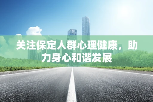 关注保定人群心理健康，助力身心和谐发展