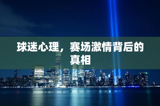 球迷心理，赛场激情背后的真相