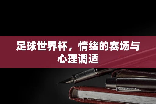 足球世界杯，情绪的赛场与心理调适