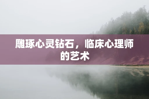 雕琢心灵钻石，临床心理师的艺术