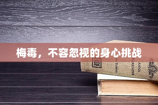 梅毒，不容忽视的身心挑战