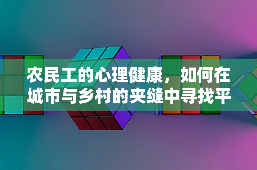 农民工的心理健康，如何在城市与乡村的夹缝中寻找平衡？