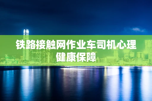 铁路接触网作业车司机心理健康保障